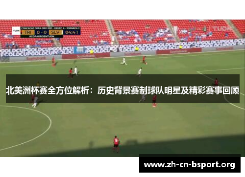 北美洲杯赛全方位解析：历史背景赛制球队明星及精彩赛事回顾