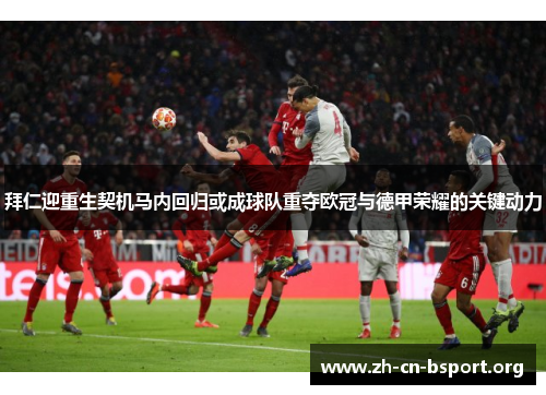 拜仁迎重生契机马内回归或成球队重夺欧冠与德甲荣耀的关键动力