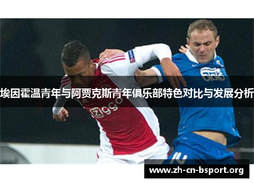 埃因霍温青年与阿贾克斯青年俱乐部特色对比与发展分析