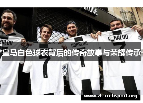 皇马白色球衣背后的传奇故事与荣耀传承