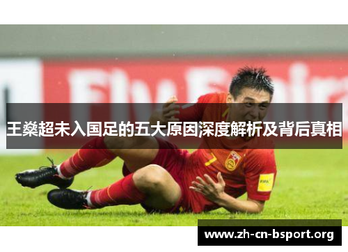 王燊超未入国足的五大原因深度解析及背后真相 王燊超未入国足的五大原因深度解析及背后真相