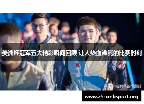 美洲杯冠军五大精彩瞬间回顾 让人热血沸腾的比赛时刻 美洲杯冠军五大精彩瞬间回顾 让人热血沸腾的比赛时刻