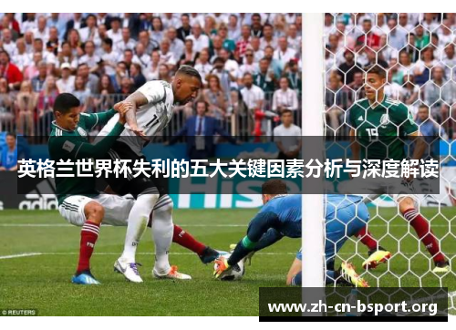 英格兰世界杯失利的五大关键因素分析与深度解读