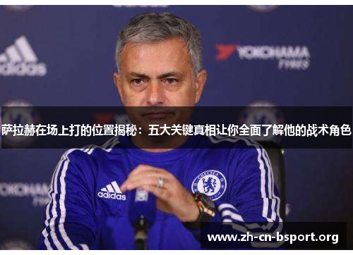 萨拉赫在场上打的位置揭秘:五大关键真相让你全面了解他的战术角色 萨拉赫在场上打的位置揭秘:五大关键真相让你全面了解他的战术角色