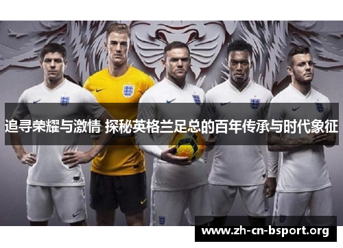 追寻荣耀与激情 探秘英格兰足总的百年传承与时代象征