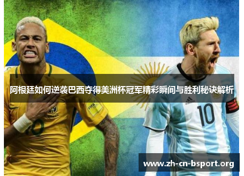 阿根廷如何逆袭巴西夺得美洲杯冠军精彩瞬间与胜利秘诀解析