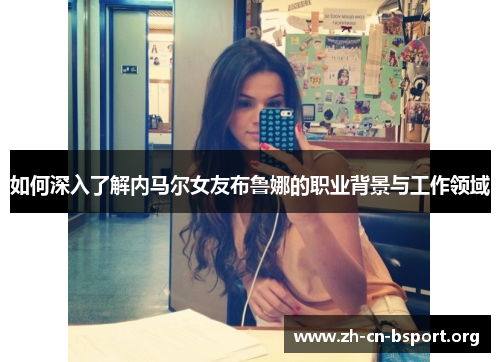 如何深入了解内马尔女友布鲁娜的职业背景与工作领域