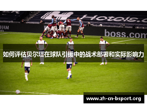 如何评估贝尔塔在球队引援中的战术部署和实际影响力