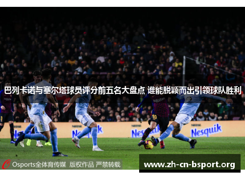 巴列卡诺与塞尔塔球员评分前五名大盘点 谁能脱颖而出引领球队胜利