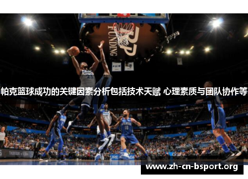 帕克篮球成功的关键因素分析包括技术天赋 心理素质与团队协作等