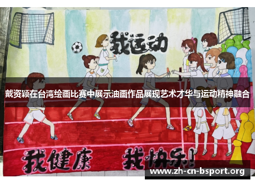 戴资颖在台湾绘画比赛中展示油画作品展现艺术才华与运动精神融合 戴资颖在台湾绘画比赛中展示油画作品展现艺术才华与运动精神融合