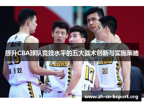 提升CBA球队竞技水平的五大战术创新与实施策略