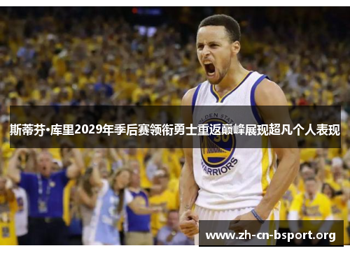 斯蒂芬·库里2029年季后赛领衔勇士重返巅峰展现超凡个人表现