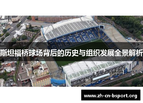 斯坦福桥球场背后的历史与组织发展全景解析 斯坦福桥球场背后的历史与组织发展全景解析