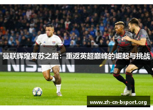 曼联辉煌复苏之路：重返英超巅峰的崛起与挑战