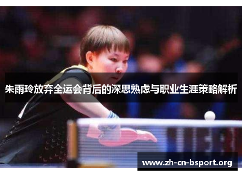 朱雨玲放弃全运会背后的深思熟虑与职业生涯策略解析