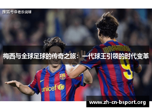 梅西与全球足球的传奇之旅：一代球王引领的时代变革