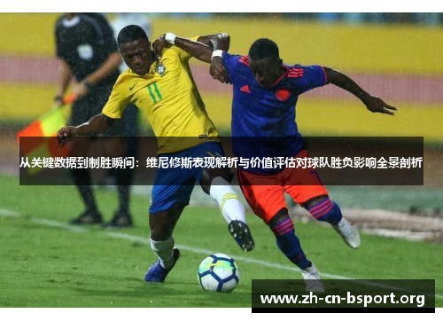 从关键数据到制胜瞬间：维尼修斯表现解析与价值评估对球队胜负影响全景剖析